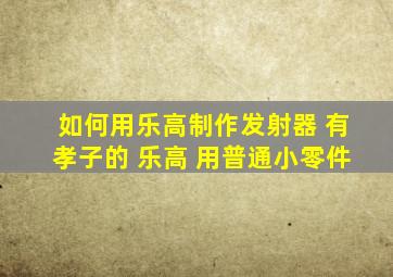 如何用乐高制作发射器 有孝子的 乐高 用普通小零件